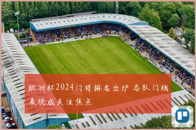 欧洲杯2024门将排名出炉 各队门线表现成关注焦点