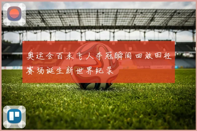 奥运会百米飞人夺冠瞬间回放田径赛场诞生新世界纪录