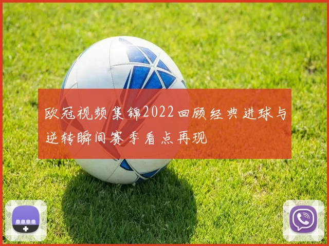 欧冠视频集锦2022回顾经典进球与逆转瞬间赛季看点再现