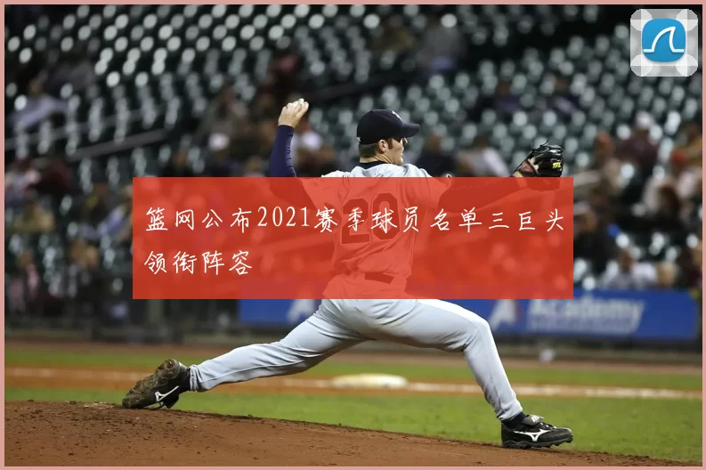 篮网公布2021赛季球员名单三巨头领衔阵容