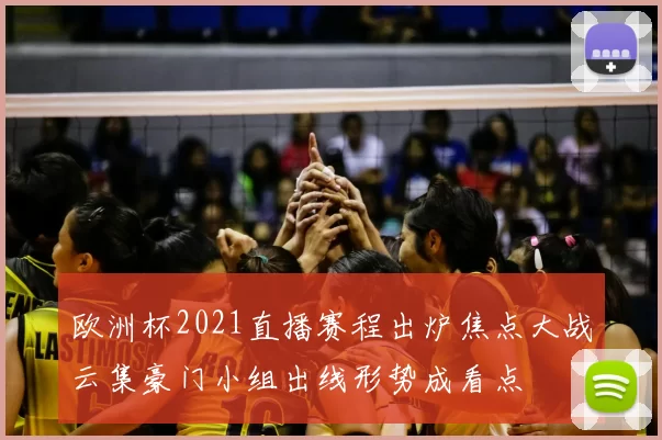 欧洲杯2021直播赛程出炉焦点大战云集豪门小组出线形势成看点