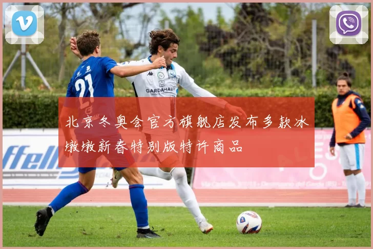 北京冬奥会官方旗舰店发布多款冰墩墩新春特别版特许商品