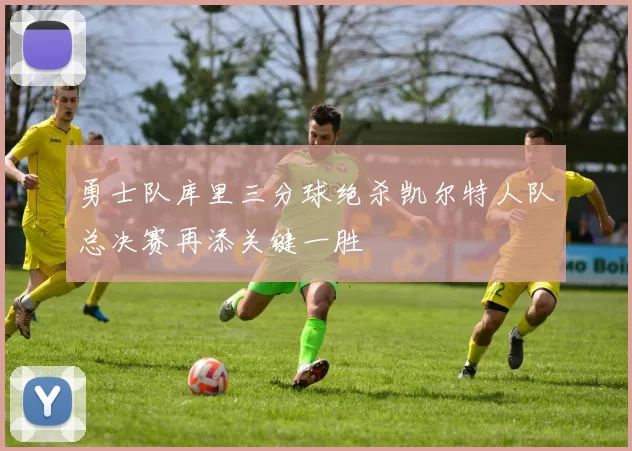 勇士队库里三分球绝杀凯尔特人队总决赛再添关键一胜