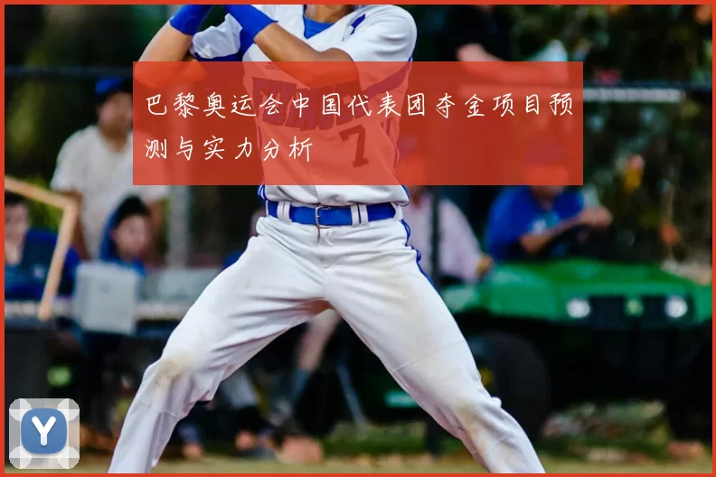 巴黎奥运会中国代表团夺金项目预测与实力分析