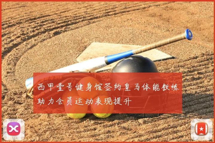 西甲壹号健身馆签约皇马体能教练助力会员运动表现提升
