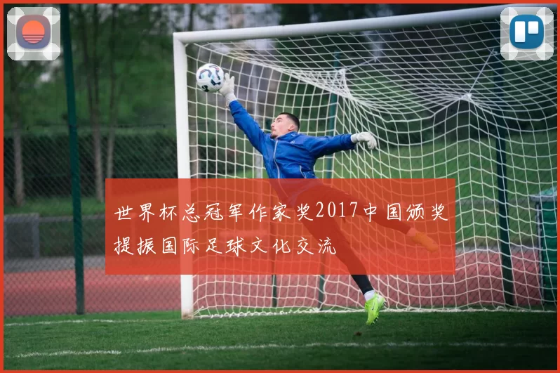 世界杯总冠军作家奖2017中国颁奖提振国际足球文化交流