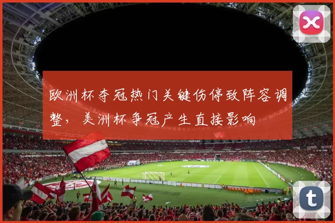 欧洲杯夺冠热门关键伤停致阵容调整，美洲杯争冠产生直接影响