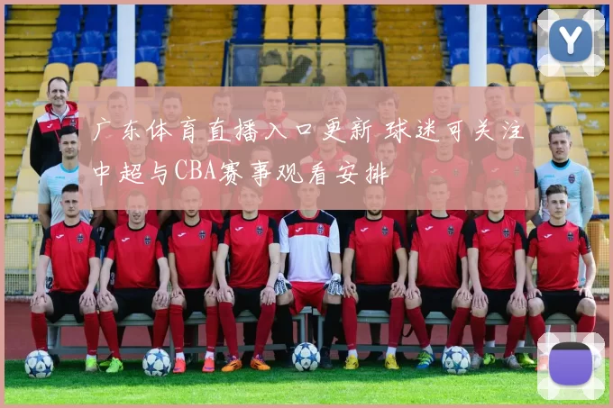 广东体育直播入口更新 球迷可关注中超与CBA赛事观看安排