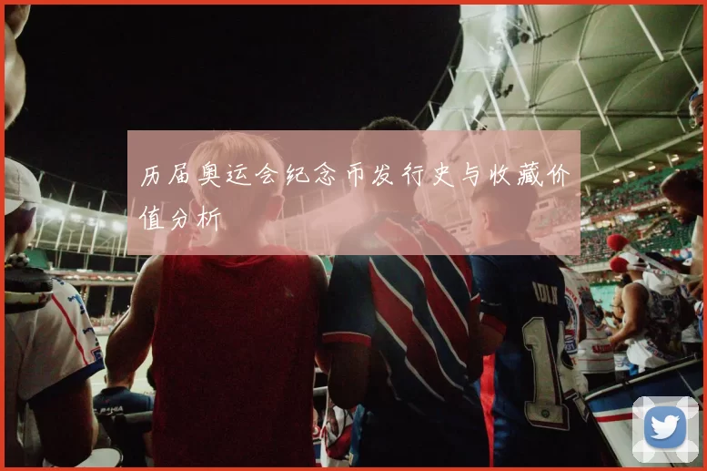 历届奥运会纪念币发行史与收藏价值分析