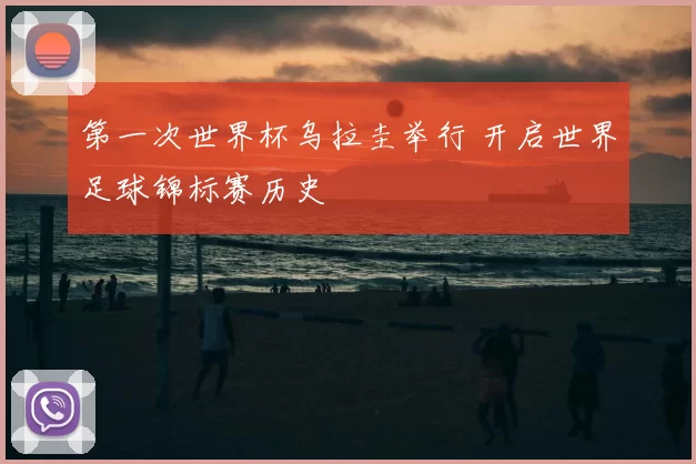 第一次世界杯乌拉圭举行 开启世界足球锦标赛历史