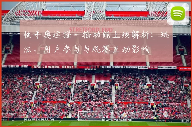 快手奥运摇一摇功能上线解析：玩法、用户参与与观赛互动影响