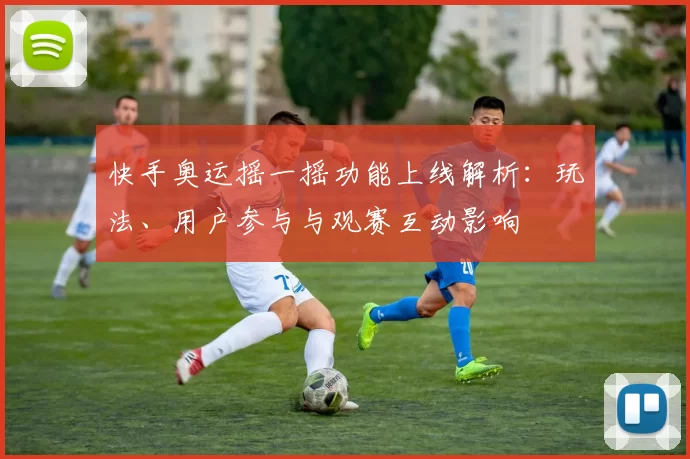 快手奥运摇一摇功能上线解析：玩法、用户参与与观赛互动影响