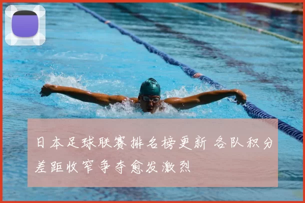 日本足球联赛排名榜更新 各队积分差距收窄争夺愈发激烈