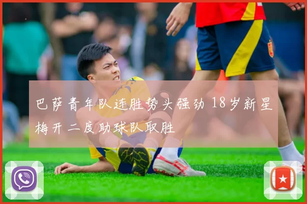 巴萨青年队连胜势头强劲 18岁新星梅开二度助球队取胜