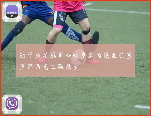西甲历届冠军回顾皇家马德里巴塞罗那马竞三强鼎立