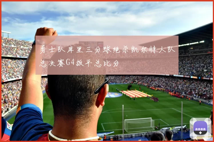 勇士队库里三分球绝杀凯尔特人队总决赛G4扳平总比分