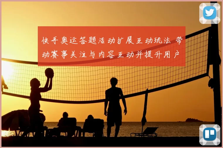 快手奥运答题活动扩展互动玩法 带动赛事关注与内容互动并提升用户留存