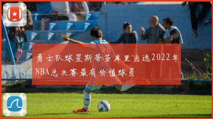 勇士队球星斯蒂芬库里当选2022年NBA总决赛最有价值球员