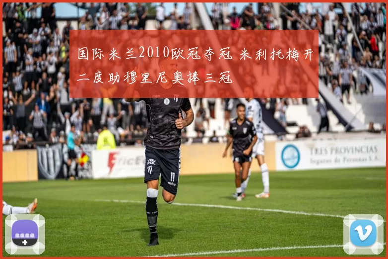 国际米兰2010欧冠夺冠 米利托梅开二度助穆里尼奥捧三冠