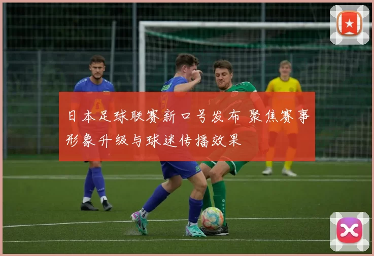 日本足球联赛新口号发布 聚焦赛事形象升级与球迷传播效果