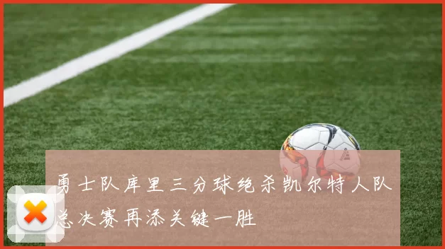 勇士队库里三分球绝杀凯尔特人队总决赛再添关键一胜