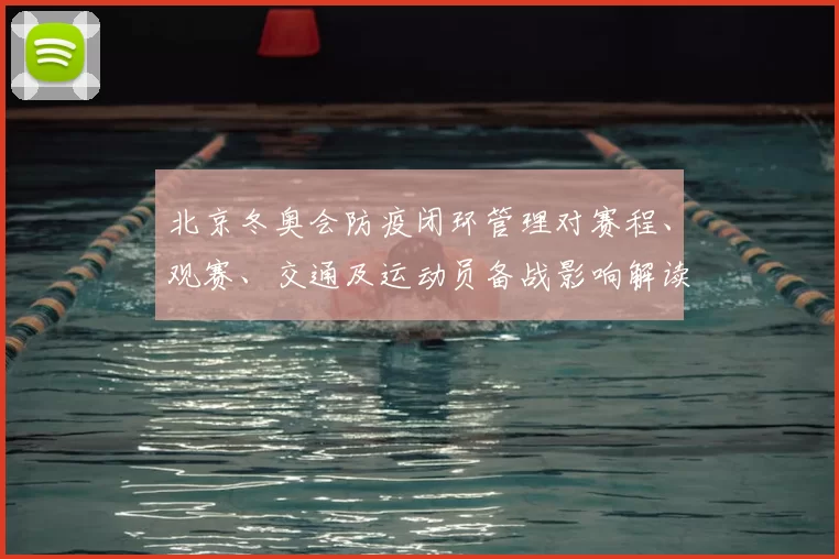 北京冬奥会防疫闭环管理对赛程、观赛、交通及运动员备战影响解读