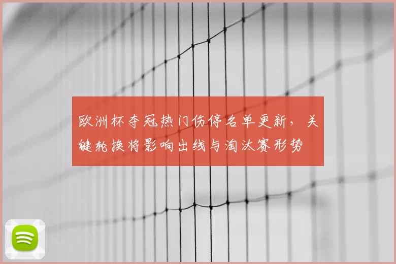 欧洲杯夺冠热门伤停名单更新,关键轮换将影响出线与淘汰赛形势