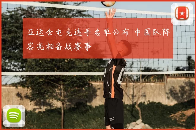 亚运会电竞选手名单公布 中国队阵容亮相备战赛事