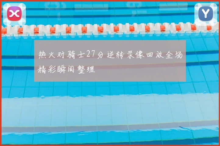 热火对骑士27分逆转录像回放全场精彩瞬间整理