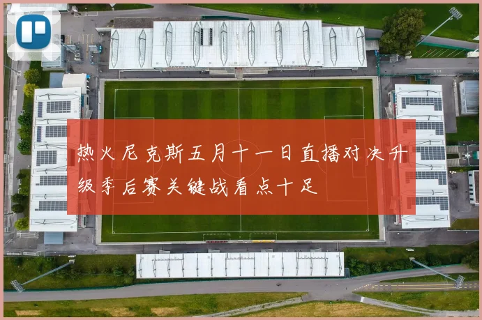 热火尼克斯五月十一日直播对决升级季后赛关键战看点十足