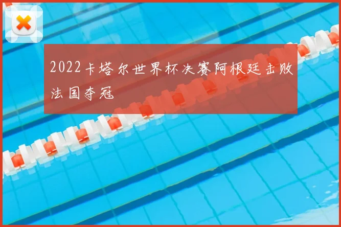 2022卡塔尔世界杯决赛阿根廷击败法国夺冠