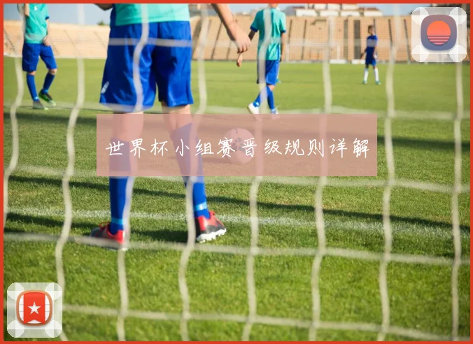 世界杯小组赛晋级规则详解