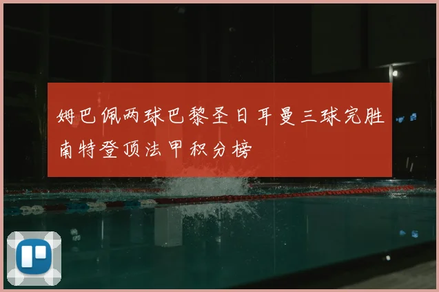 姆巴佩两球巴黎圣日耳曼三球完胜南特登顶法甲积分榜