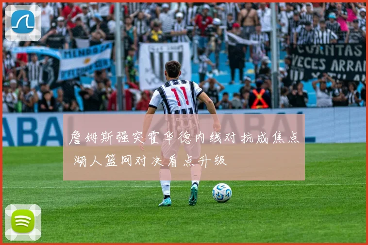 詹姆斯强突霍华德内线对抗成焦点 湖人篮网对决看点升级