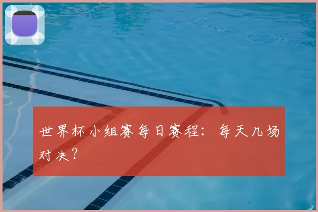 世界杯小组赛每日赛程:每天几场对决?