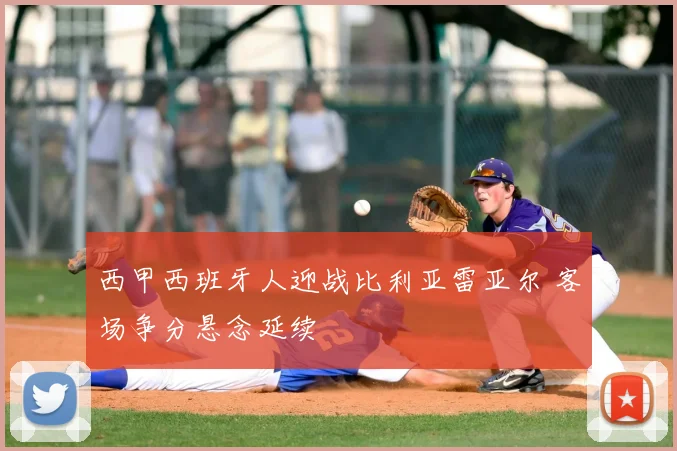 西甲西班牙人迎战比利亚雷亚尔 客场争分悬念延续