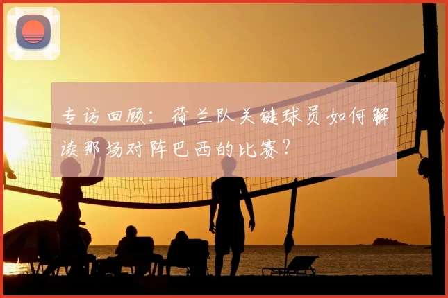 专访回顾:荷兰队关键球员如何解读那场对阵巴西的比赛?