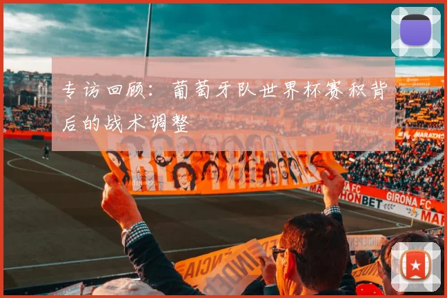 专访回顾：葡萄牙队世界杯赛积背后的战术调整