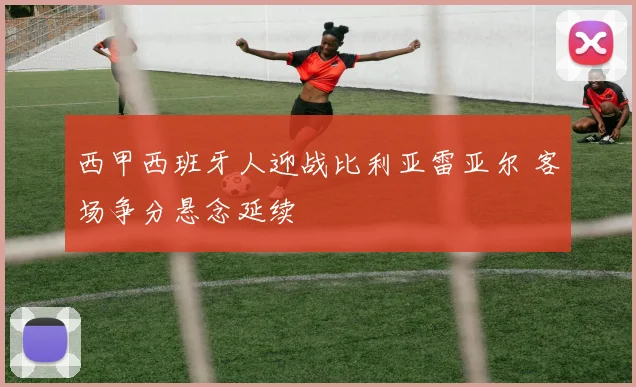 西甲西班牙人迎战比利亚雷亚尔 客场争分悬念延续