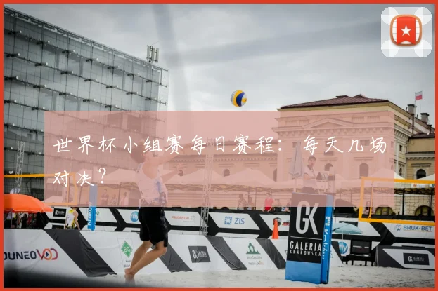 世界杯小组赛每日赛程:每天几场对决?